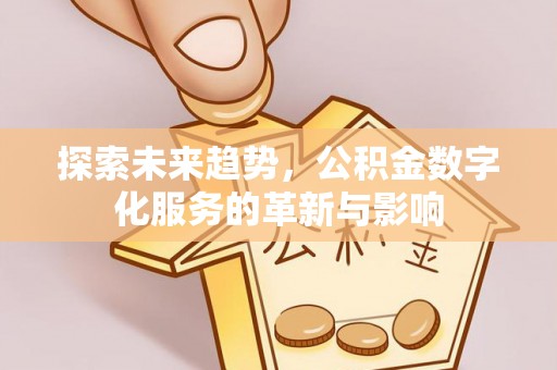 禹州探索未来趋势，公积金数字化服务的革新与影响