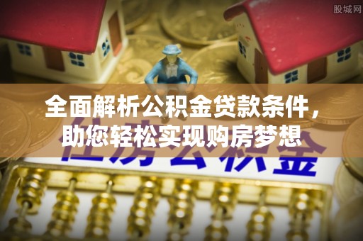 申扎全面解析公积金贷款条件，助您轻松实现购房梦想