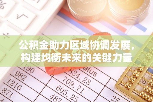 宣化公积金助力区域协调发展，构建均衡未来的关键力量