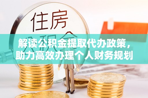 镇平解读公积金提取代办政策，助力高效办理个人财务规划