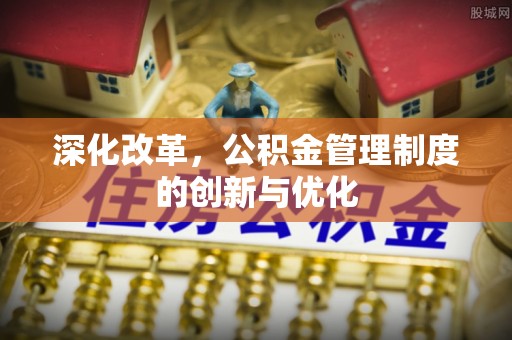 峨眉山深化改革，公积金管理制度的创新与优化