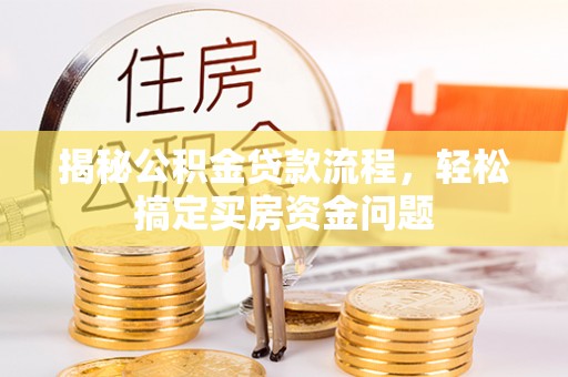 峨眉山揭秘公积金贷款流程，轻松搞定买房资金问题