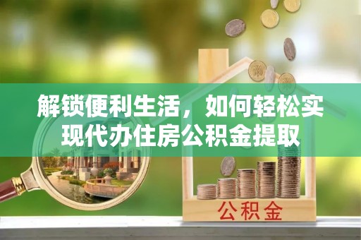 镇平解锁便利生活，如何轻松实现代办住房公积金提取