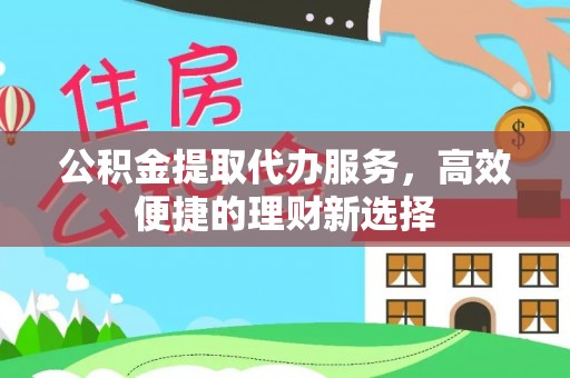 镇平公积金提取代办服务，高效便捷的理财新选择