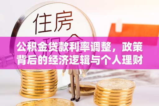 惠山公积金贷款利率调整，政策背后的经济逻辑与个人理财策略