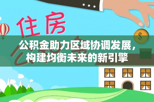 平湖公积金助力区域协调发展，构建均衡未来的新引擎