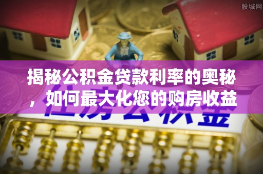 平湖揭秘公积金贷款利率的奥秘，如何最大化您的购房收益