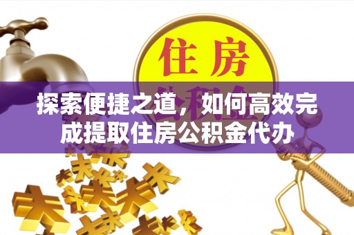 惠山探索便捷之道，如何高效完成提取住房公积金代办