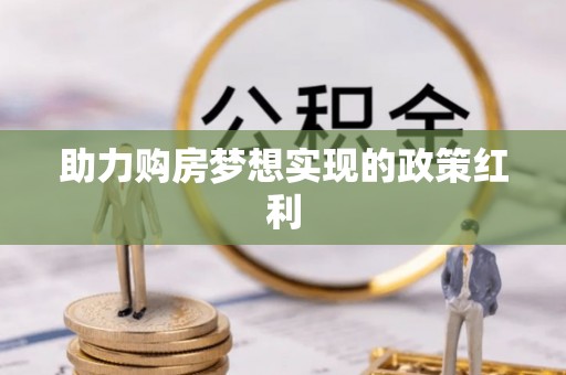 惠山助力购房梦想实现的政策红利