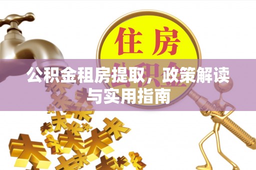 惠山公积金租房提取，政策解读与实用指南