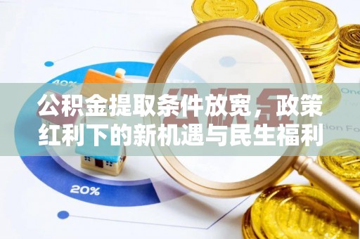 罗平公积金提取条件放宽，政策红利下的新机遇与民生福利