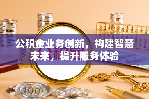东阿公积金业务创新，构建智慧未来，提升服务体验