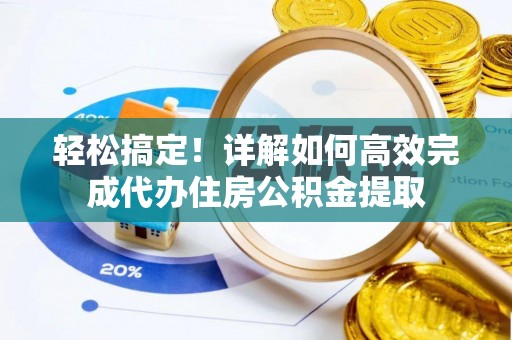 东阿轻松搞定！详解如何高效完成代办住房公积金提取