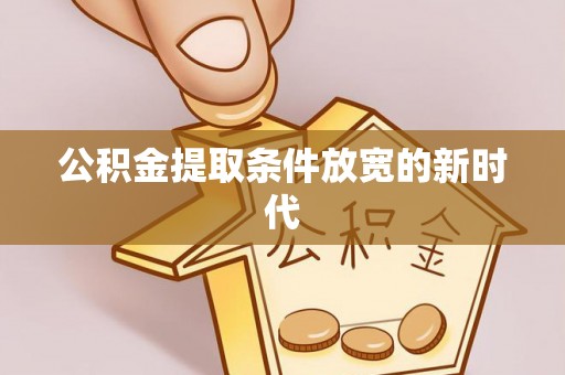 东昌府公积金提取条件放宽的新时代