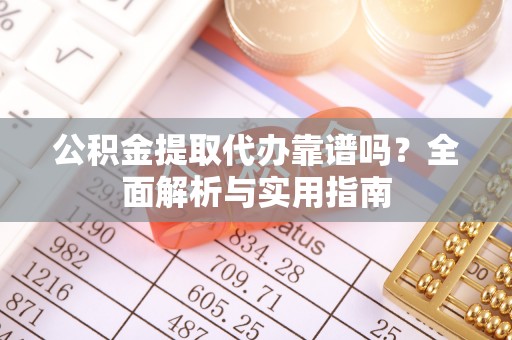 保险公积金提取代办靠谱吗？全面解析与实用指南