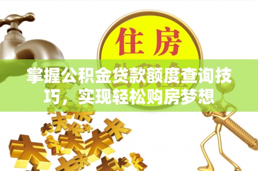 保险掌握公积金贷款额度查询技巧，实现轻松购房梦想