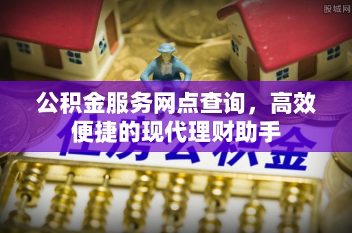 保险公积金服务网点查询，高效便捷的现代理财助手