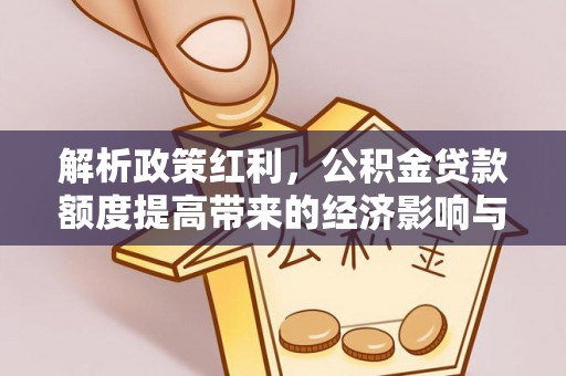保险解析政策红利，公积金贷款额度提高带来的经济影响与生活改变