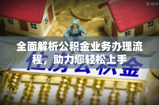 保险全面解析公积金业务办理流程，助力您轻松上手