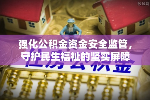 米脂强化公积金资金安全监管，守护民生福祉的坚实屏障
