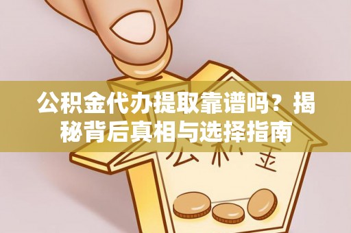 祁连公积金代办提取靠谱吗？揭秘背后真相与选择指南