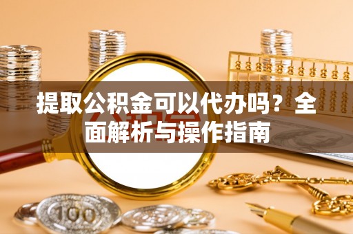 通许提取公积金可以代办吗？全面解析与操作指南