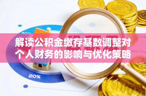 保税区解读公积金缴存基数调整对个人财务的影响与优化策略
