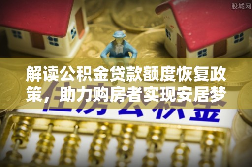 保税区解读公积金贷款额度恢复政策，助力购房者实现安居梦想