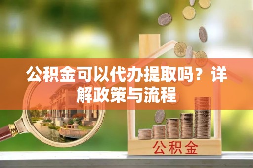 波密公积金可以代办提取吗？详解政策与流程
