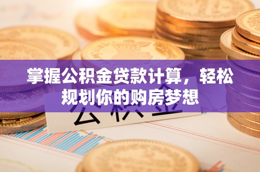 波密掌握公积金贷款计算，轻松规划你的购房梦想
