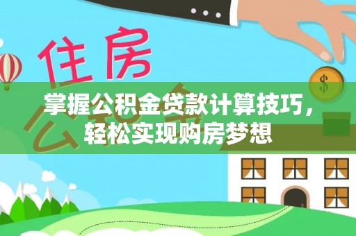务川掌握公积金贷款计算技巧，轻松实现购房梦想