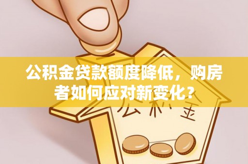 务川公积金贷款额度降低，购房者如何应对新变化？
