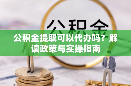 东海公积金提取可以代办吗？解读政策与实操指南