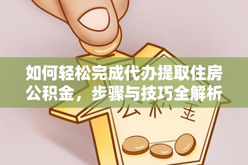 西乡如何轻松完成代办提取住房公积金，步骤与技巧全解析