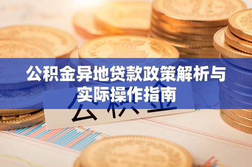 西乡公积金异地贷款政策解析与实际操作指南