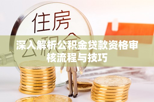 巴里坤深入解析公积金贷款资格审核流程与技巧