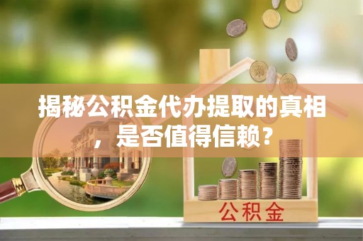 巴里坤揭秘公积金代办提取的真相，是否值得信赖？