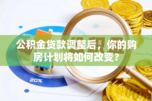 巴里坤公积金贷款调整后，你的购房计划将如何改变？