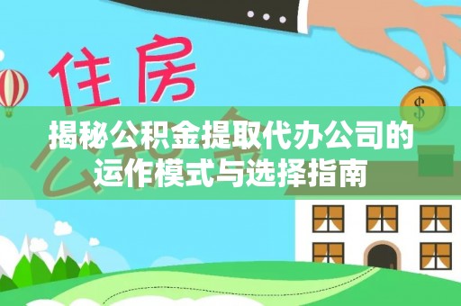 巴里坤揭秘公积金提取代办公司的运作模式与选择指南