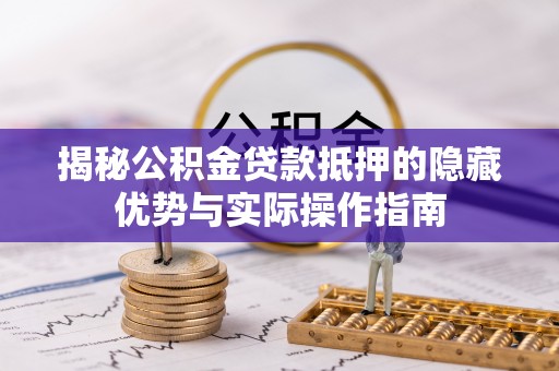 高树揭秘公积金贷款抵押的隐藏优势与实际操作指南