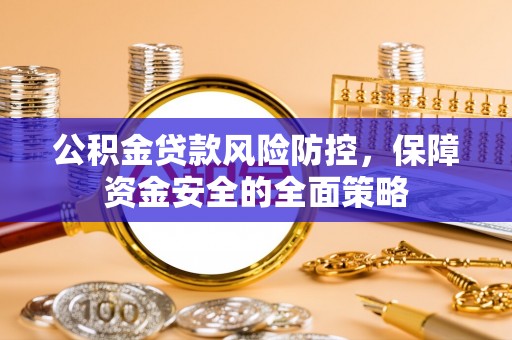肇源公积金贷款风险防控，保障资金安全的全面策略