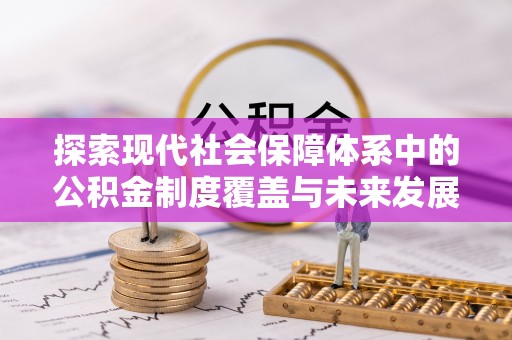 肇源探索现代社会保障体系中的公积金制度覆盖与未来发展