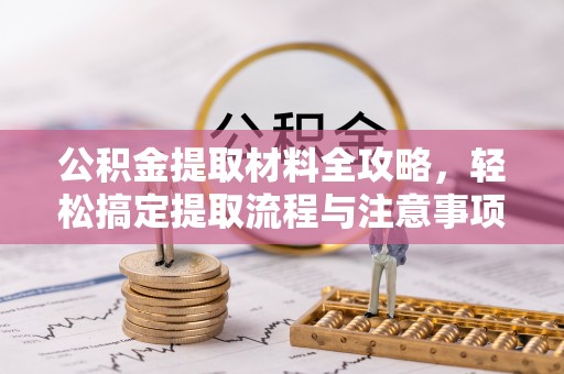 崇明公积金提取材料全攻略，轻松搞定提取流程与注意事项