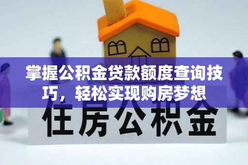 崇明掌握公积金贷款额度查询技巧，轻松实现购房梦想
