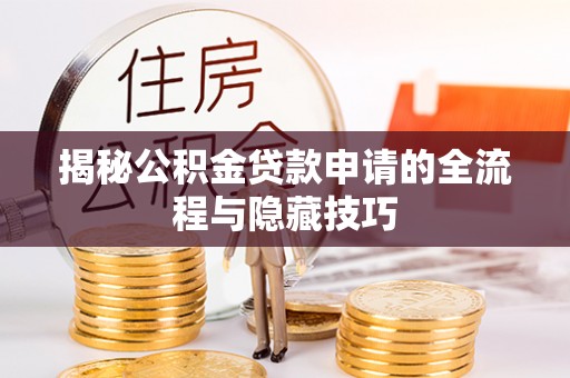 叶县揭秘公积金贷款申请的全流程与隐藏技巧
