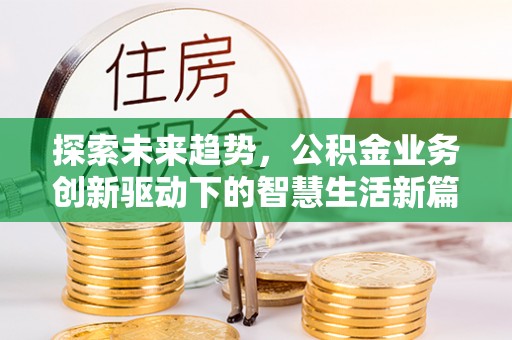 南化探索未来趋势，公积金业务创新驱动下的智慧生活新篇章