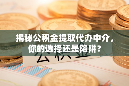 博尔塔拉揭秘公积金提取代办中介，你的选择还是陷阱？