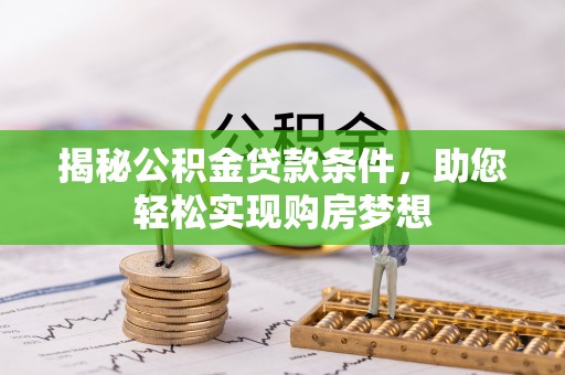 高明揭秘公积金贷款条件，助您轻松实现购房梦想