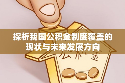 高明探析我国公积金制度覆盖的现状与未来发展方向