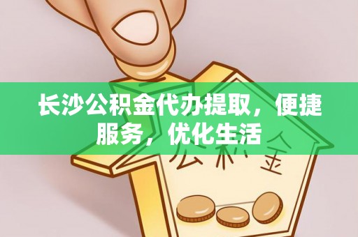 台南长沙公积金代办提取，便捷服务，优化生活
